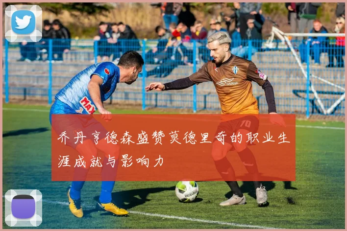 乔丹亨德森盛赞莫德里奇的职业生涯成就与影响力