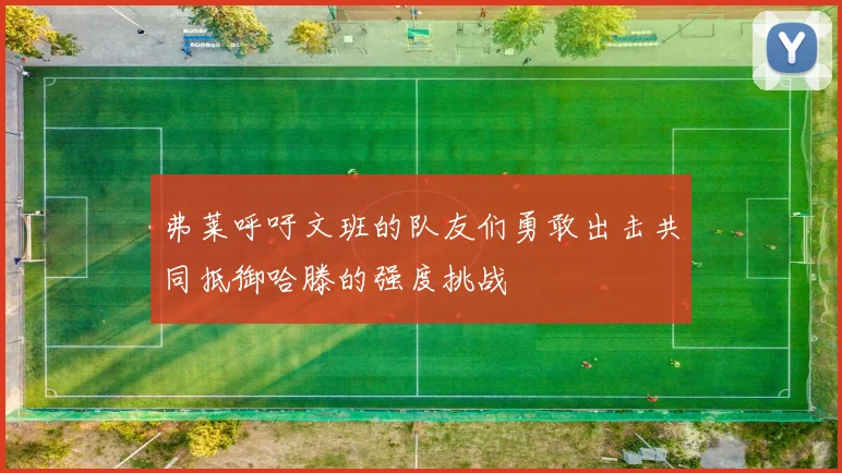 弗莱呼吁文班的队友们勇敢出击共同抵御哈滕的强度挑战