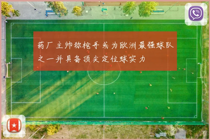 药厂主帅称枪手或为欧洲最强球队之一并具备顶尖定位球实力