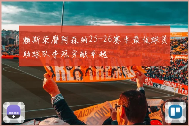 赖斯荣膺阿森纳25-26赛季最佳球员助球队夺冠贡献卓越