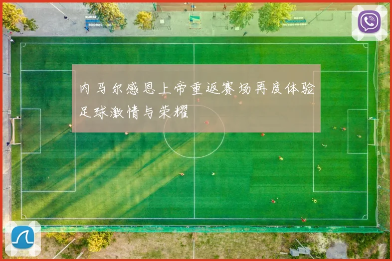 内马尔感恩上帝重返赛场再度体验足球激情与荣耀
