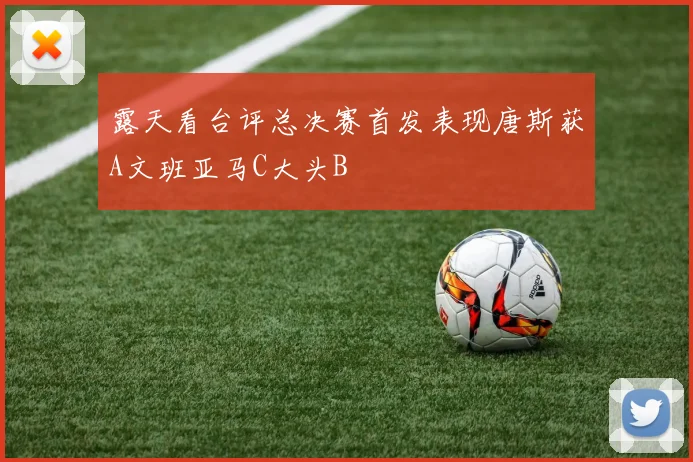露天看台评总决赛首发表现唐斯获A文班亚马C大头B