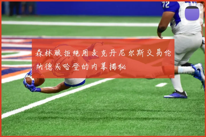 森林狼拒绝用麦克丹尼尔斯交易伦纳德或哈登的内幕揭秘