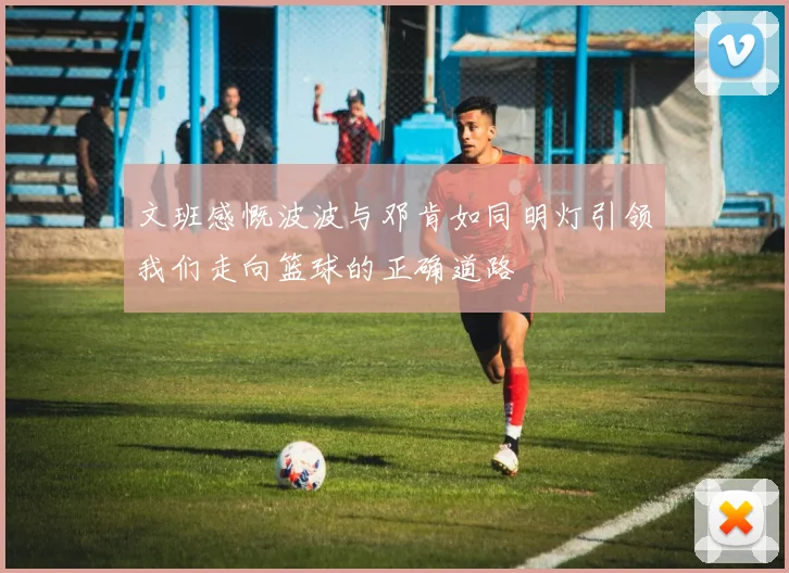 文班感慨波波与邓肯如同明灯引领我们走向篮球的正确道路