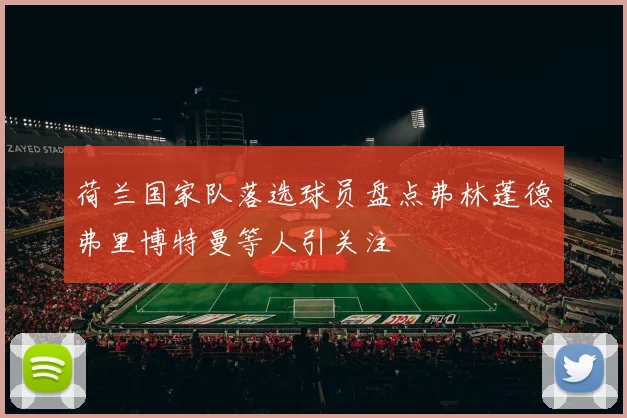 荷兰国家队落选球员盘点弗林蓬德弗里博特曼等人引关注