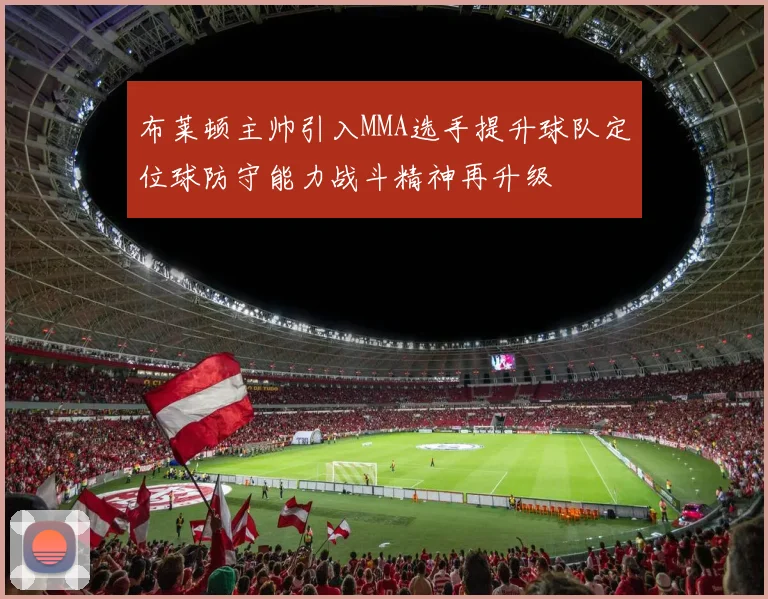 布莱顿主帅引入MMA选手提升球队定位球防守能力战斗精神再升级