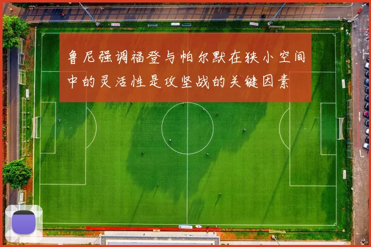 鲁尼强调福登与帕尔默在狭小空间中的灵活性是攻坚战的关键因素