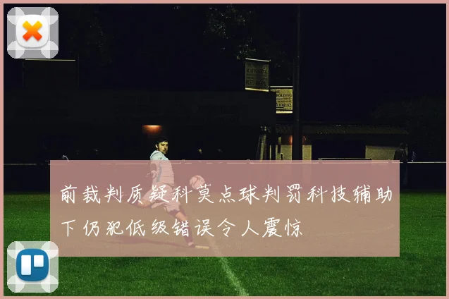 前裁判质疑科莫点球判罚科技辅助下仍犯低级错误令人震惊